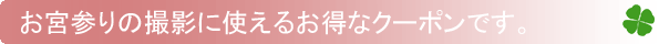 お宮参りの撮影に使えるお得なクーポンです。
