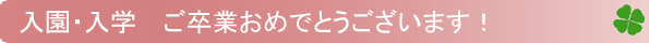 入園・入学 ご卒業おめでとうございます。